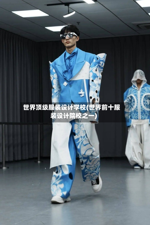 世界顶级服装设计学校(世界前十服装设计院校之一)