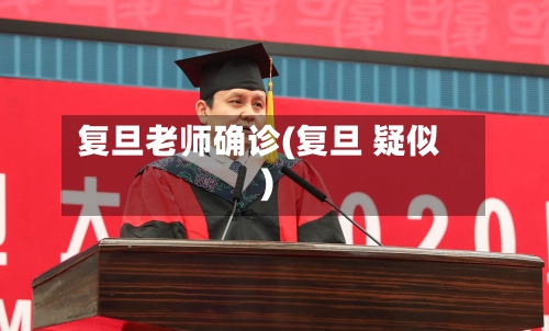 复旦老师确诊(复旦 疑似)