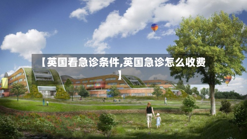 【英国看急诊条件,英国急诊怎么收费】