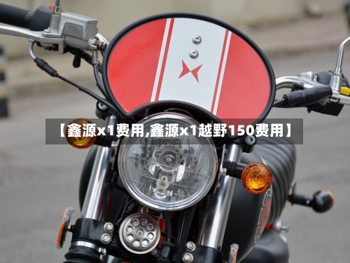 【鑫源x1费用,鑫源x1越野150费用】