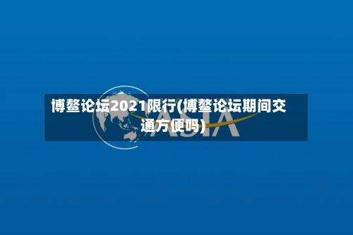 博鳌论坛2021限行(博鳌论坛期间交通方便吗)