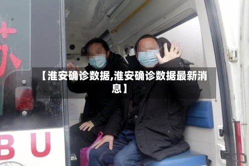 【淮安确诊数据,淮安确诊数据最新消息】