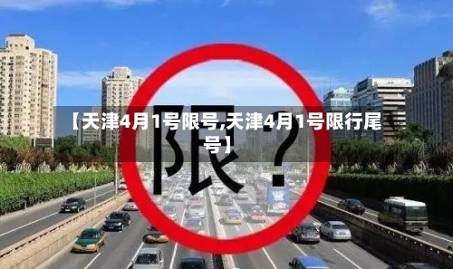 【天津4月1号限号,天津4月1号限行尾号】-第2张图片