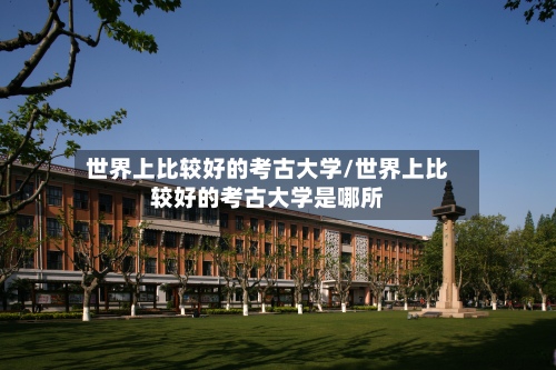 世界上比较好的考古大学/世界上比较好的考古大学是哪所