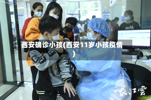 西安确诊小孩(西安11岁小孩疫情)-第2张图片