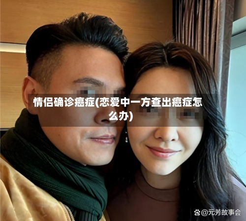 情侣确诊癌症(恋爱中一方查出癌症怎么办)
