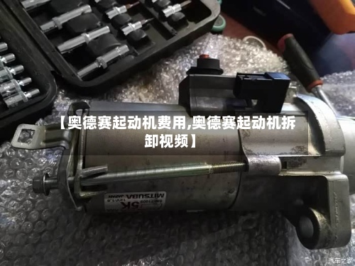 【奥德赛起动机费用,奥德赛起动机拆卸视频】