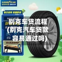 别克车贷流程(别克汽车贷款容易通过吗)