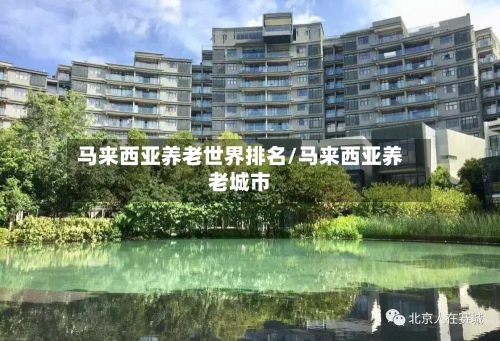马来西亚养老世界排名/马来西亚养老城市