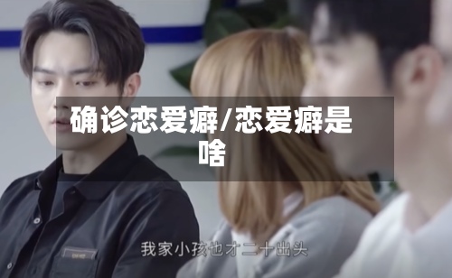确诊恋爱癖/恋爱癖是啥