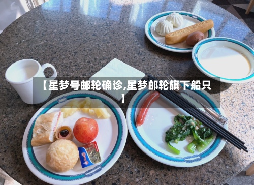【星梦号邮轮确诊,星梦邮轮旗下船只】-第3张图片
