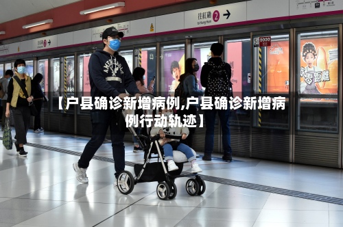 【户县确诊新增病例,户县确诊新增病例行动轨迹】-第2张图片