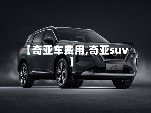 【奇亚车费用,奇亚suv】