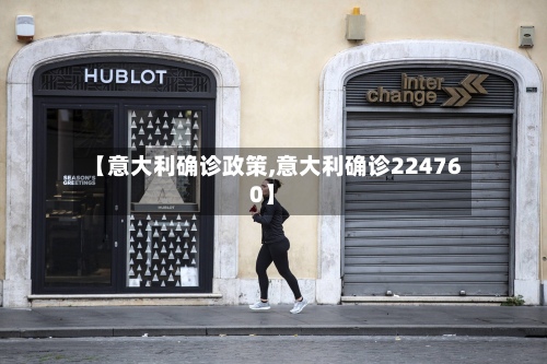 【意大利确诊政策,意大利确诊224760】