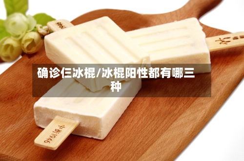 确诊仨冰棍/冰棍阳性都有哪三种-第2张图片