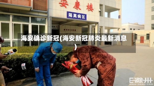 海安确诊新冠(海安新冠肺炎最新消息)-第3张图片