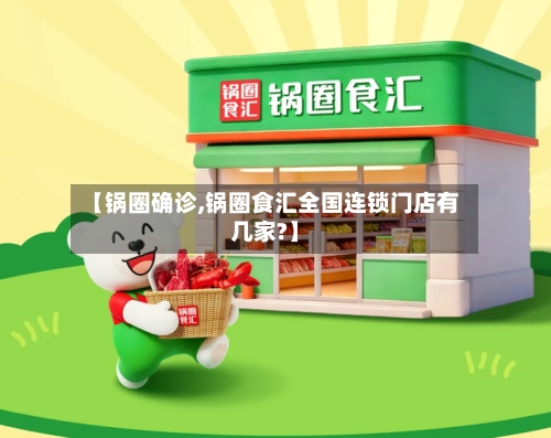 【锅圈确诊,锅圈食汇全国连锁门店有几家?】