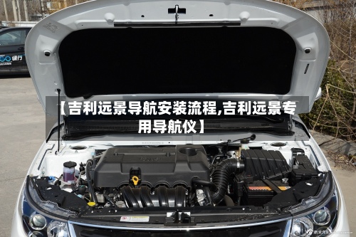 【吉利远景导航安装流程,吉利远景专用导航仪】