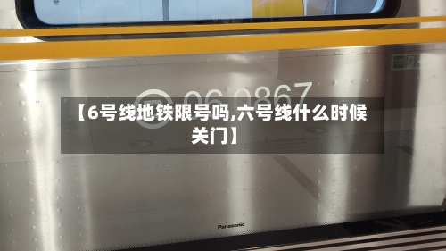 【6号线地铁限号吗,六号线什么时候关门】