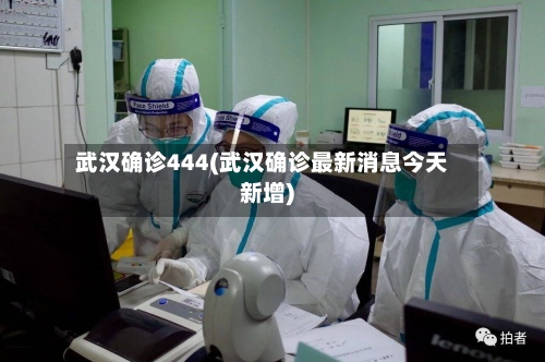 武汉确诊444(武汉确诊最新消息今天新增)