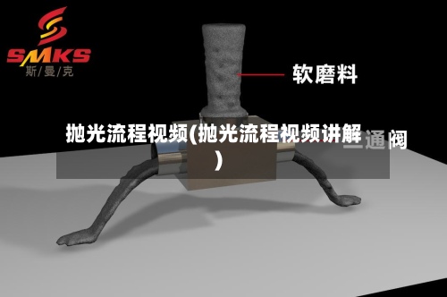 抛光流程视频(抛光流程视频讲解)-第2张图片