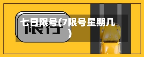 七日限号(7限号星期几)