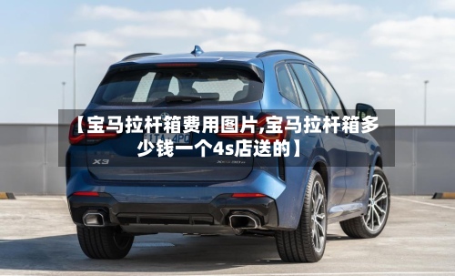 【宝马拉杆箱费用图片,宝马拉杆箱多少钱一个4s店送的】