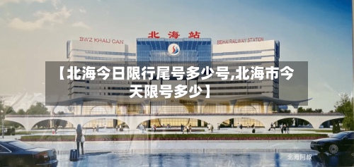 【北海今日限行尾号多少号,北海市今天限号多少】-第2张图片