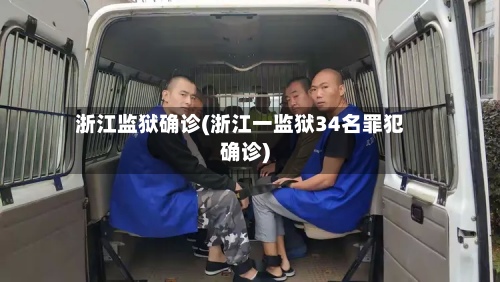 浙江监狱确诊(浙江一监狱34名罪犯确诊)-第1张图片