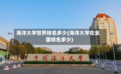 海洋大学世界排名多少(海洋大学在全国排名多少)