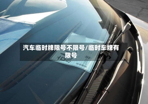 汽车临时牌限号不限号/临时车牌有限号
