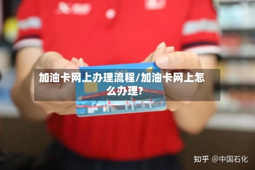 加油卡网上办理流程/加油卡网上怎么办理?