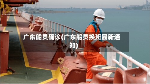 广东船员确诊(广东船员换班最新通知)