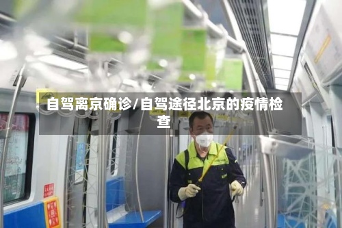 自驾离京确诊/自驾途径北京的疫情检查-第2张图片