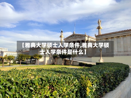 【雅典大学硕士入学条件,雅典大学硕士入学条件是什么】