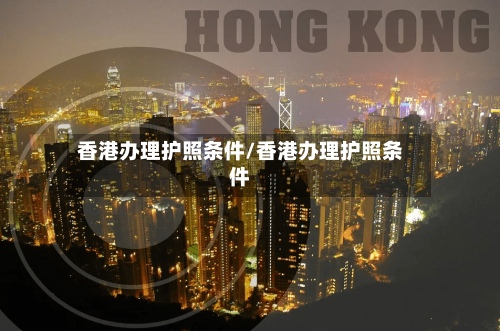 香港办理护照条件/香港办理护照条件