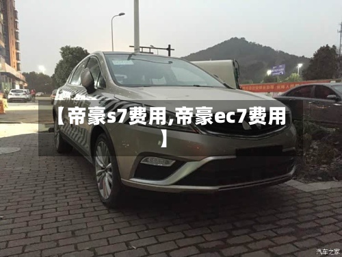 【帝豪s7费用,帝豪ec7费用】-第2张图片