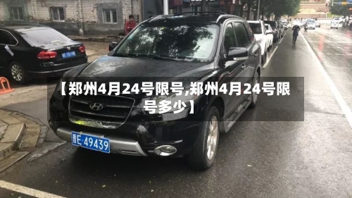 【郑州4月24号限号,郑州4月24号限号多少】-第2张图片
