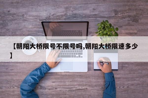【朝阳大桥限号不限号吗,朝阳大桥限速多少】