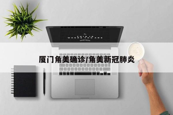 厦门角美确诊/角美新冠肺炎