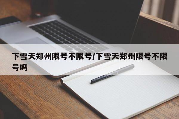 下雪天郑州限号不限号/下雪天郑州限号不限号吗