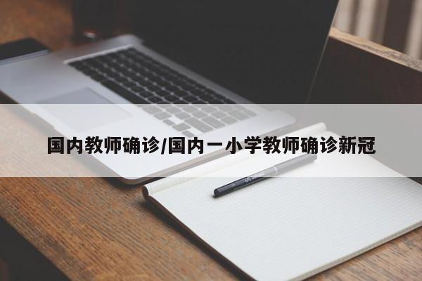 国内教师确诊/国内一小学教师确诊新冠