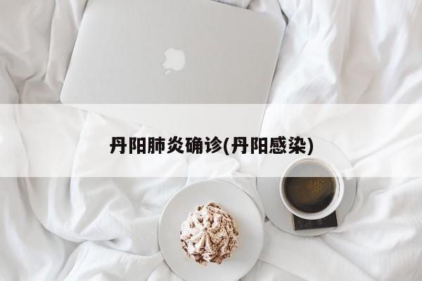 丹阳肺炎确诊(丹阳感染)