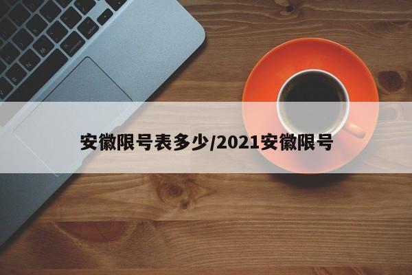 安徽限号表多少/2021安徽限号