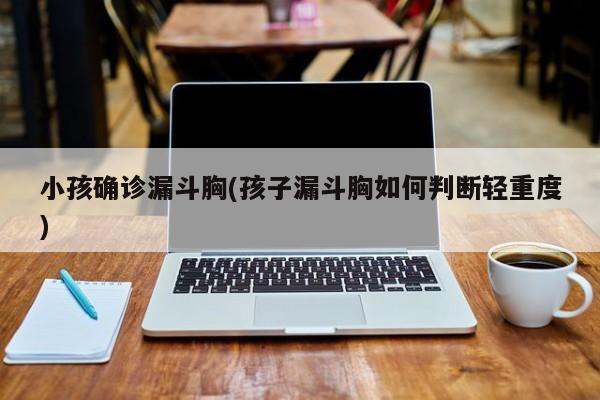 小孩确诊漏斗胸(孩子漏斗胸如何判断轻重度)