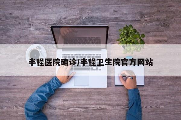 半程医院确诊/半程卫生院官方网站