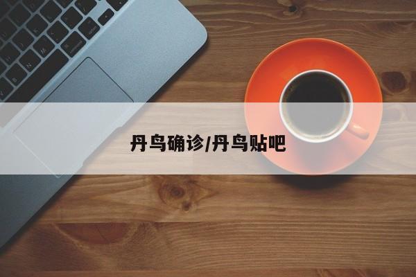 丹鸟确诊/丹鸟贴吧