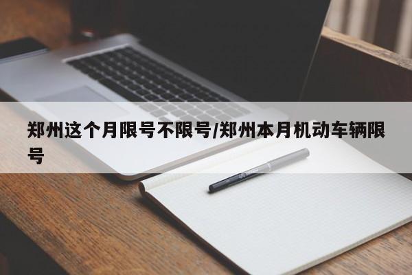 郑州这个月限号不限号/郑州本月机动车辆限号