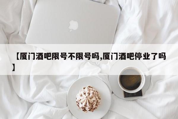 【厦门酒吧限号不限号吗,厦门酒吧停业了吗】