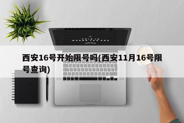 西安16号开始限号吗(西安11月16号限号查询)